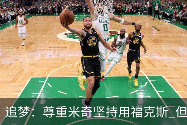 追梦：尊重米奇坚持用福克斯 但他需要根据实时情况做出调整！